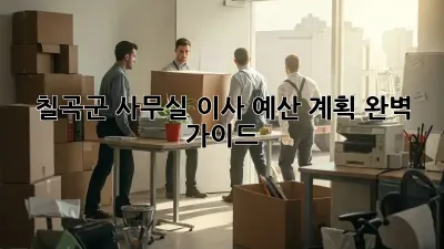 칠곡군 사무실 이사, 예산 계획 완벽 가이드