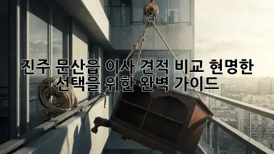 진주 문산읍 이사 견적 비교: 현명한 선택을 위한 완벽 가이드
